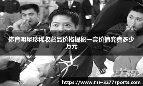 体育明星珍稀收藏品价格揭秘一套价值究竟多少万元