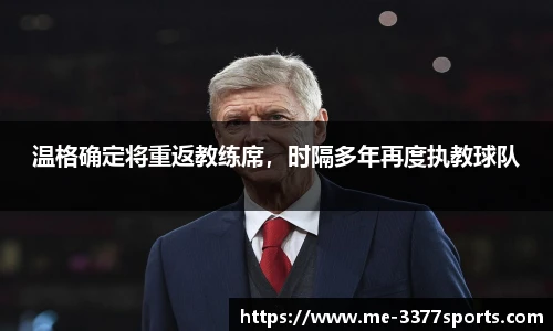 温格确定将重返教练席,时隔多年再度执教球队