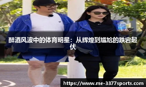 醉酒风波中的体育明星:从辉煌到尴尬的跌宕起伏